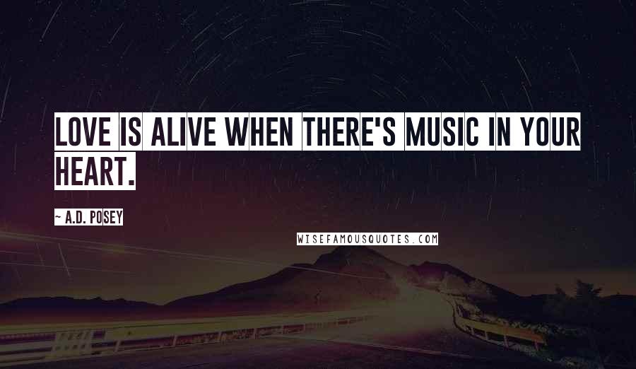 A.D. Posey Quotes: Love is alive when there's music in your heart.