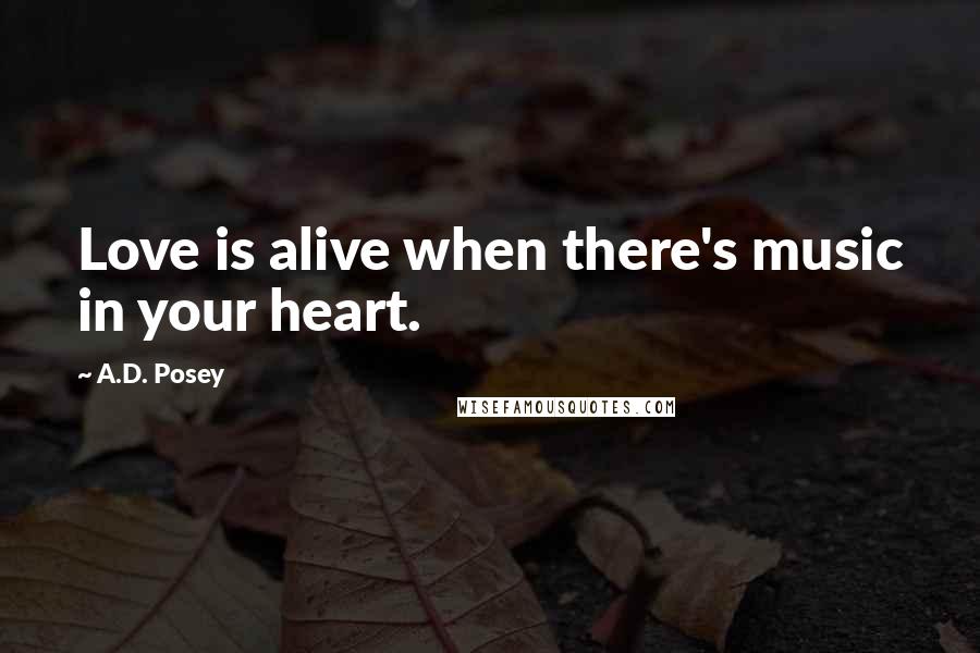 A.D. Posey Quotes: Love is alive when there's music in your heart.