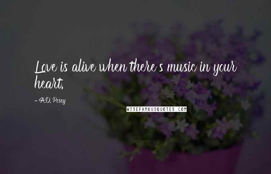 A.D. Posey Quotes: Love is alive when there's music in your heart.