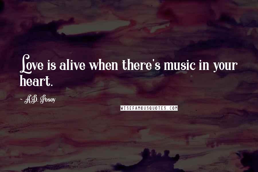 A.D. Posey Quotes: Love is alive when there's music in your heart.