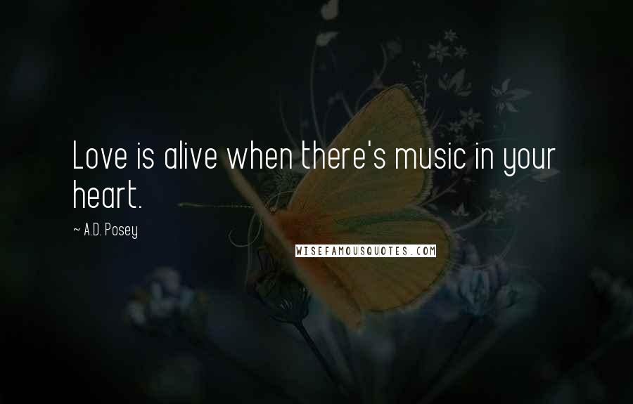 A.D. Posey Quotes: Love is alive when there's music in your heart.