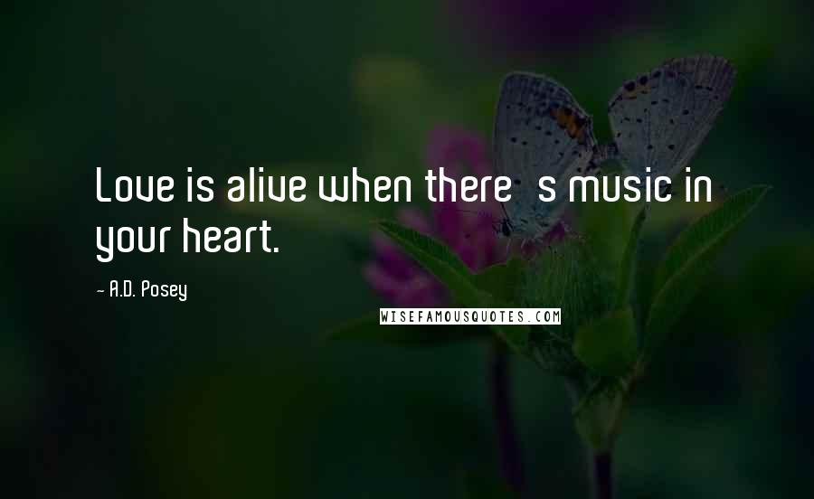 A.D. Posey Quotes: Love is alive when there's music in your heart.