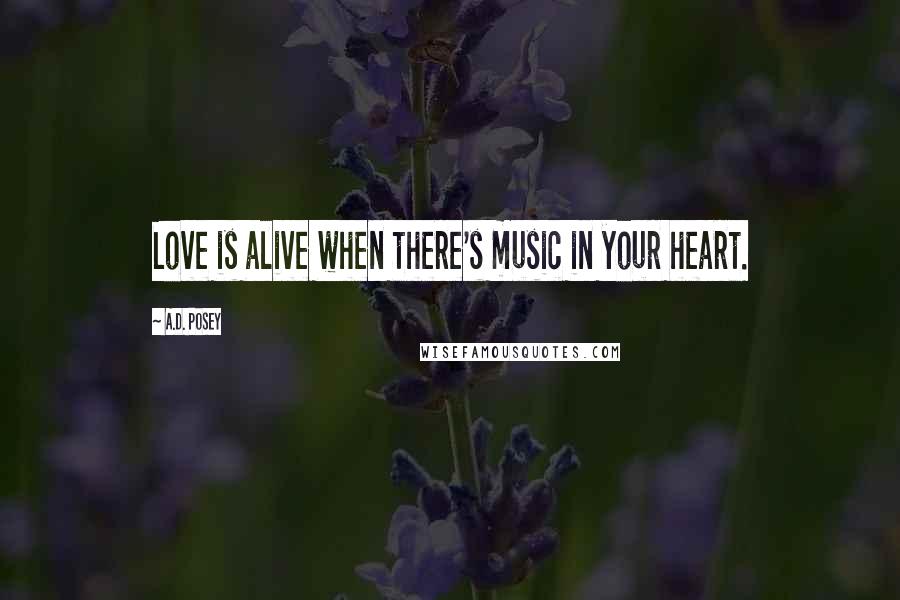 A.D. Posey Quotes: Love is alive when there's music in your heart.