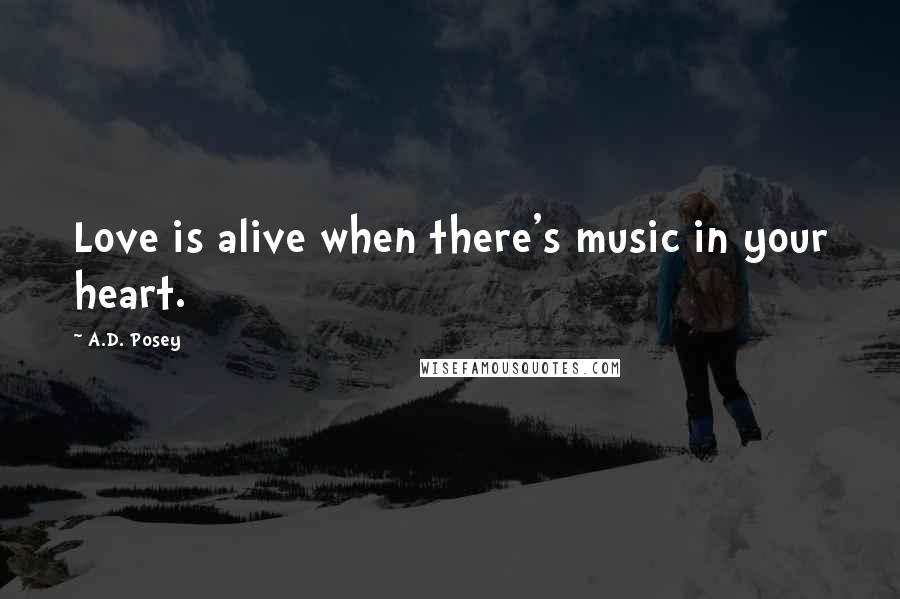 A.D. Posey Quotes: Love is alive when there's music in your heart.