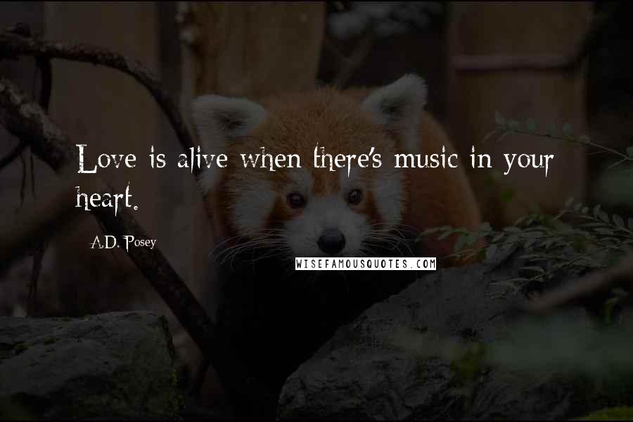 A.D. Posey Quotes: Love is alive when there's music in your heart.