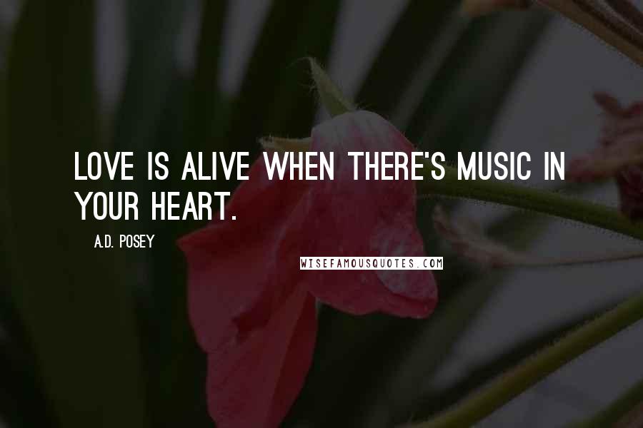 A.D. Posey Quotes: Love is alive when there's music in your heart.