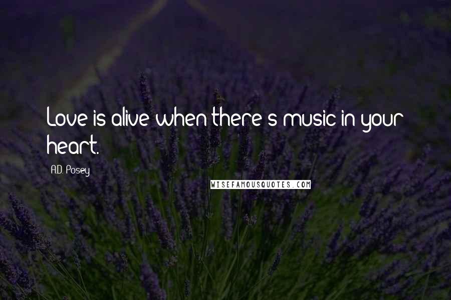 A.D. Posey Quotes: Love is alive when there's music in your heart.