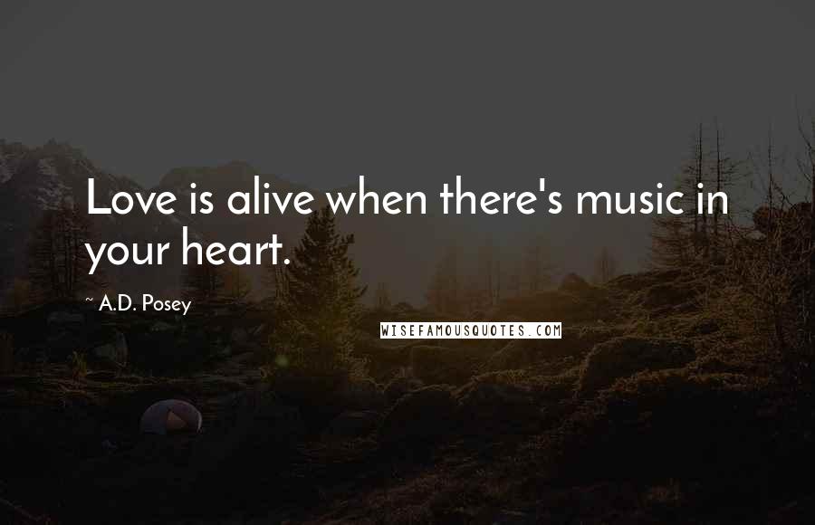 A.D. Posey Quotes: Love is alive when there's music in your heart.