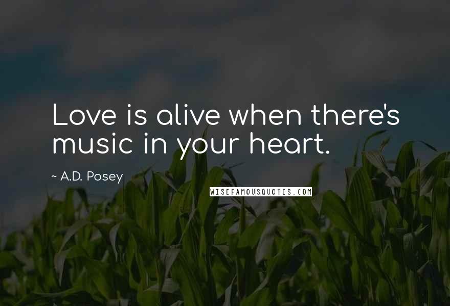 A.D. Posey Quotes: Love is alive when there's music in your heart.