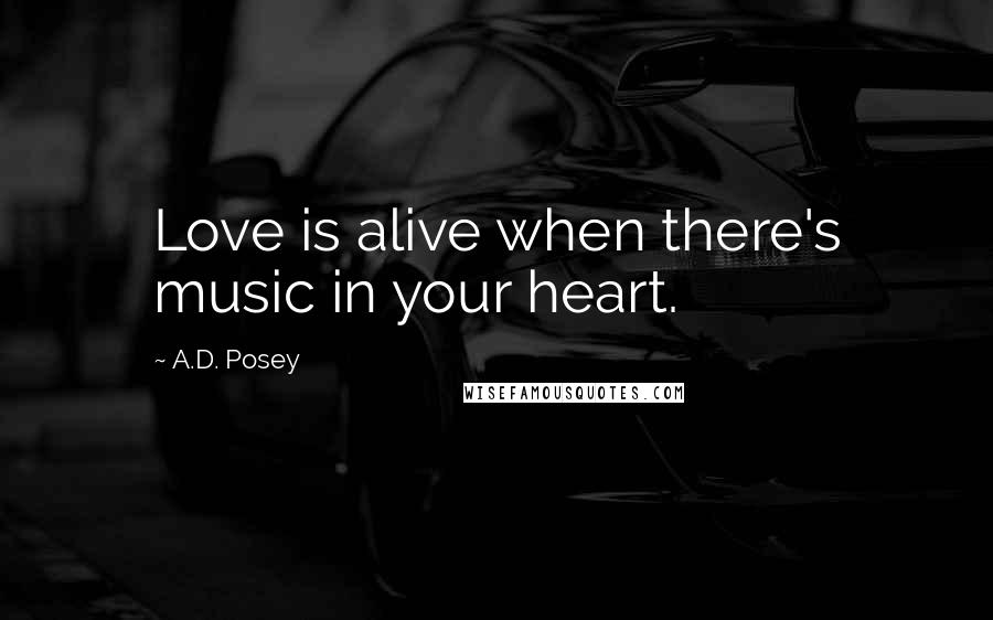 A.D. Posey Quotes: Love is alive when there's music in your heart.