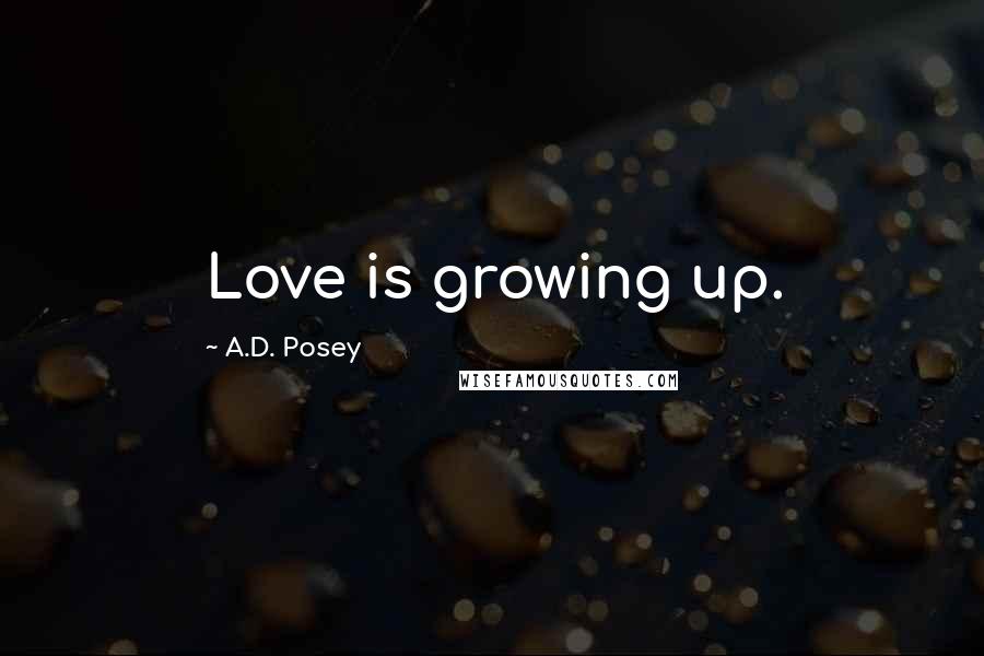 A.D. Posey Quotes: Love is growing up.