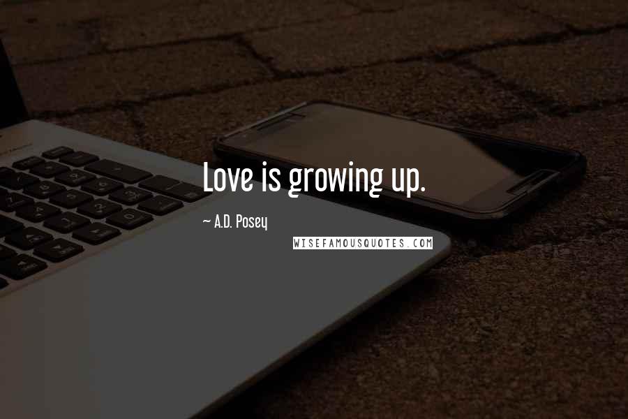 A.D. Posey Quotes: Love is growing up.