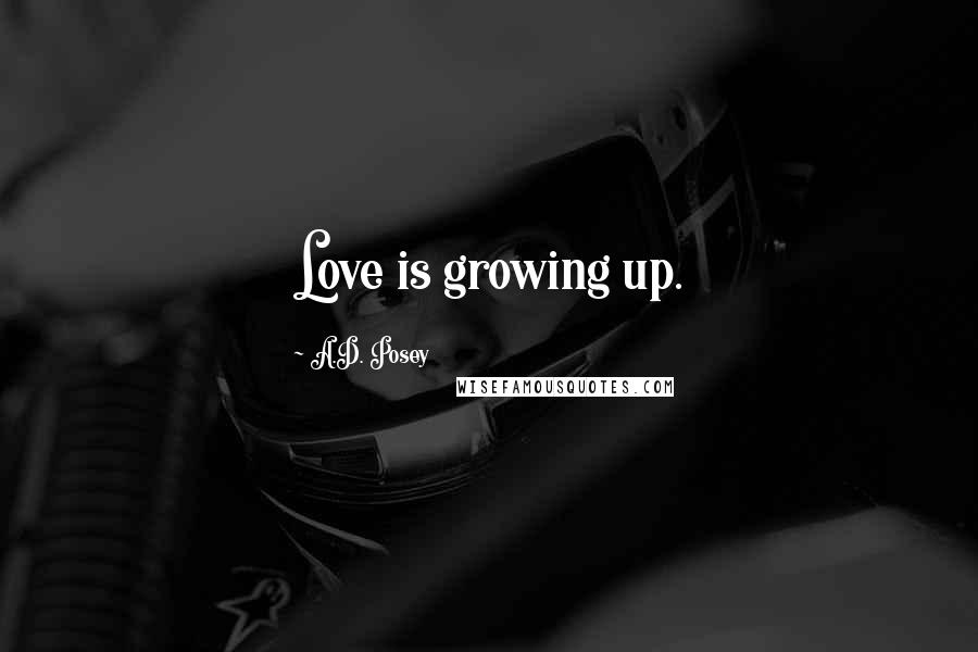 A.D. Posey Quotes: Love is growing up.