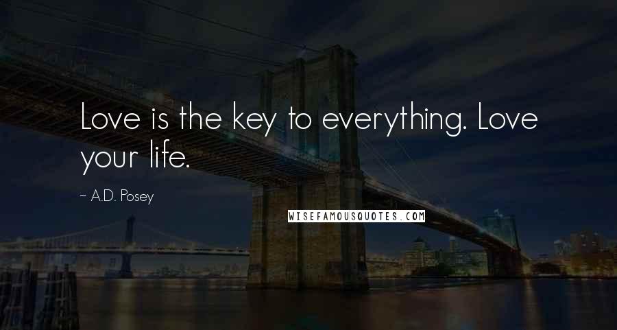 A.D. Posey Quotes: Love is the key to everything. Love your life.