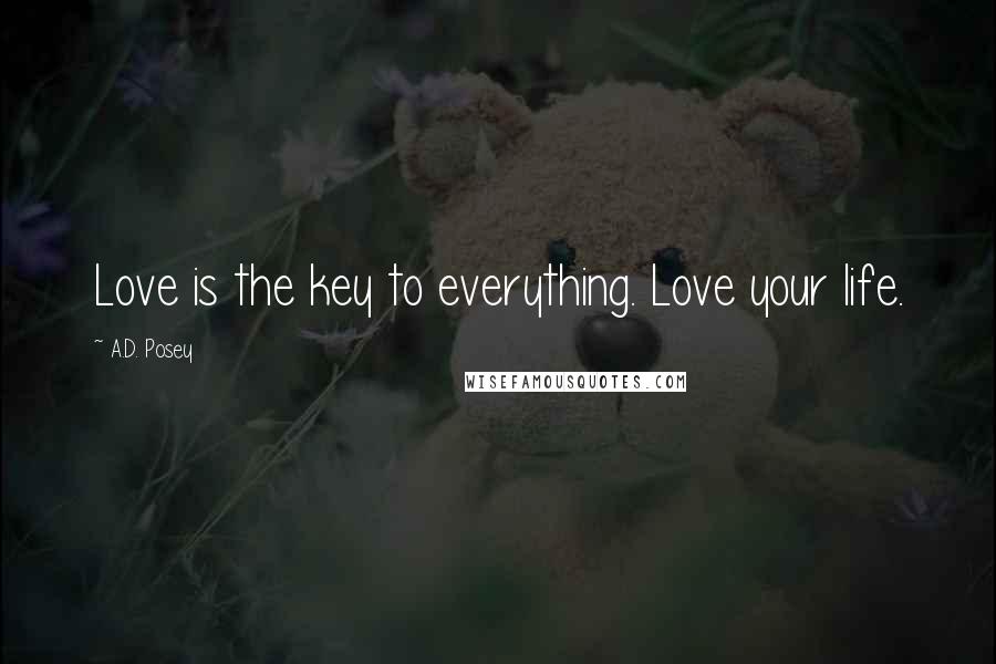 A.D. Posey Quotes: Love is the key to everything. Love your life.