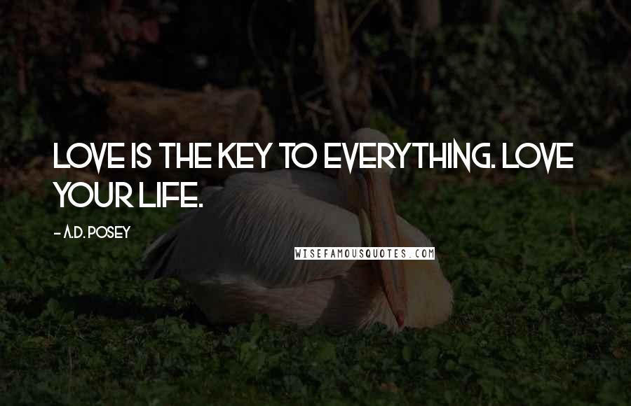 A.D. Posey Quotes: Love is the key to everything. Love your life.