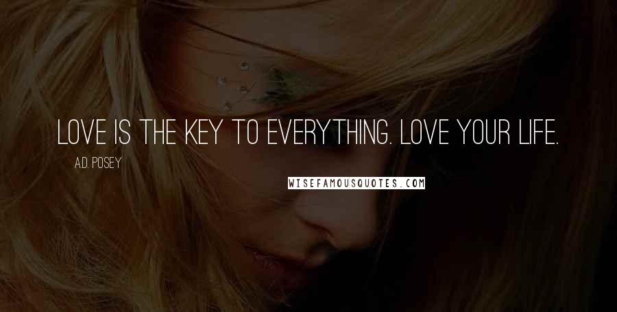 A.D. Posey Quotes: Love is the key to everything. Love your life.
