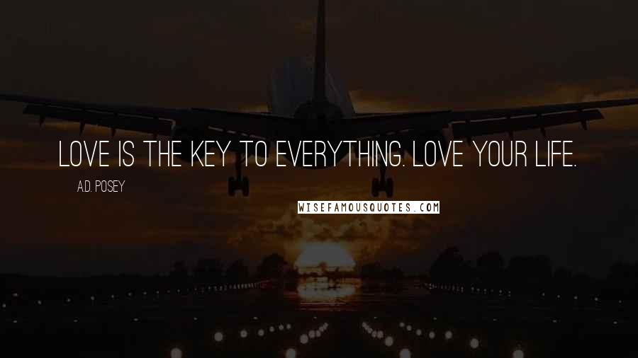 A.D. Posey Quotes: Love is the key to everything. Love your life.