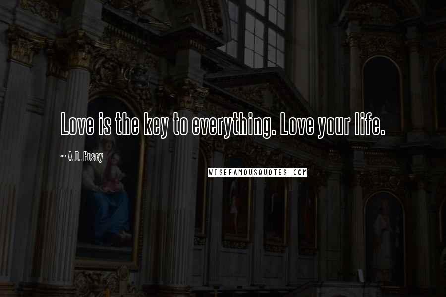 A.D. Posey Quotes: Love is the key to everything. Love your life.