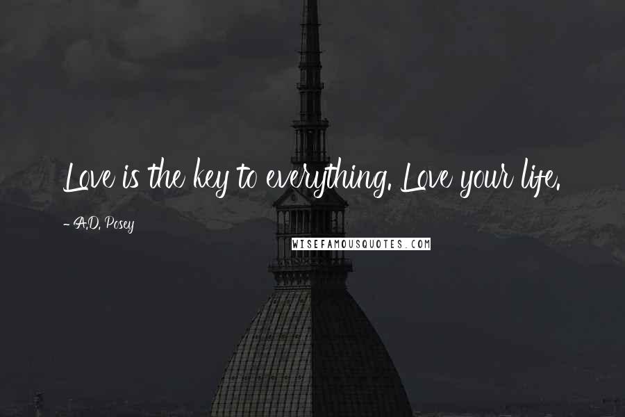 A.D. Posey Quotes: Love is the key to everything. Love your life.