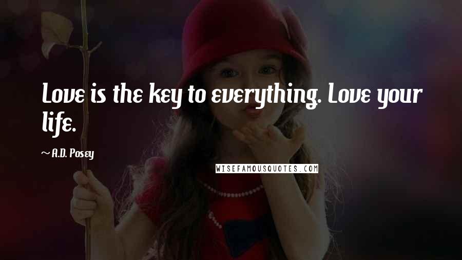 A.D. Posey Quotes: Love is the key to everything. Love your life.