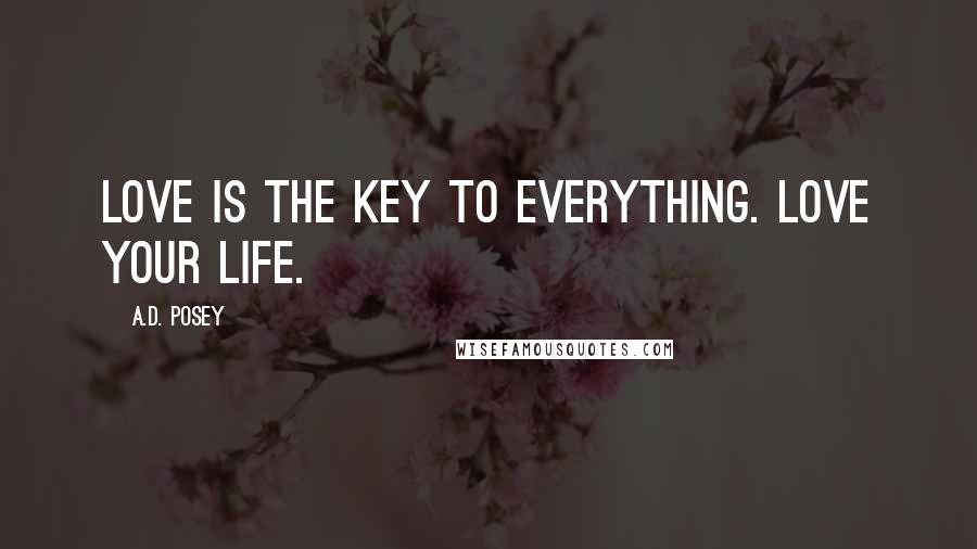 A.D. Posey Quotes: Love is the key to everything. Love your life.