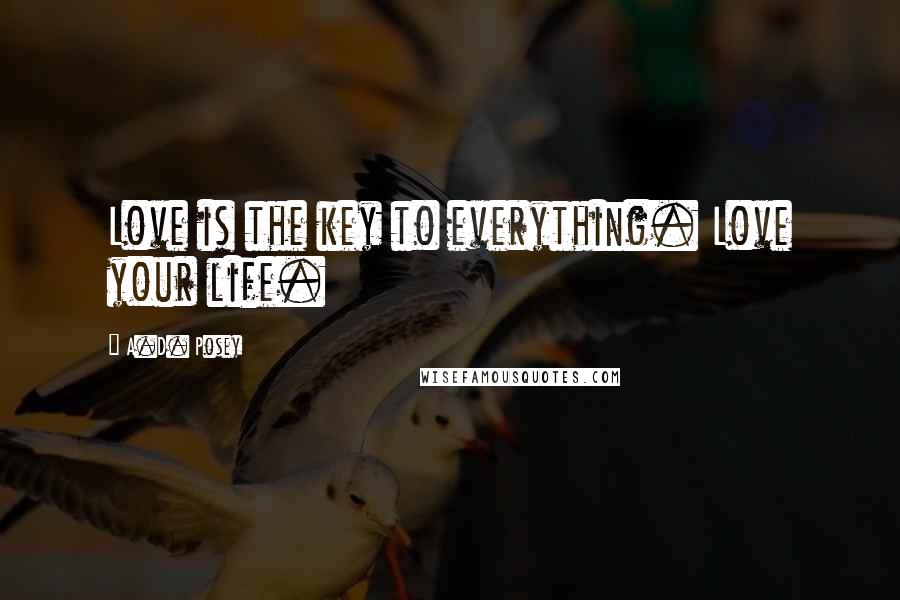 A.D. Posey Quotes: Love is the key to everything. Love your life.