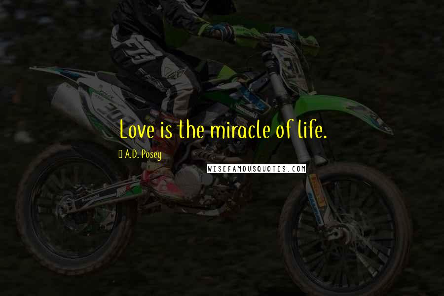 A.D. Posey Quotes: Love is the miracle of life.