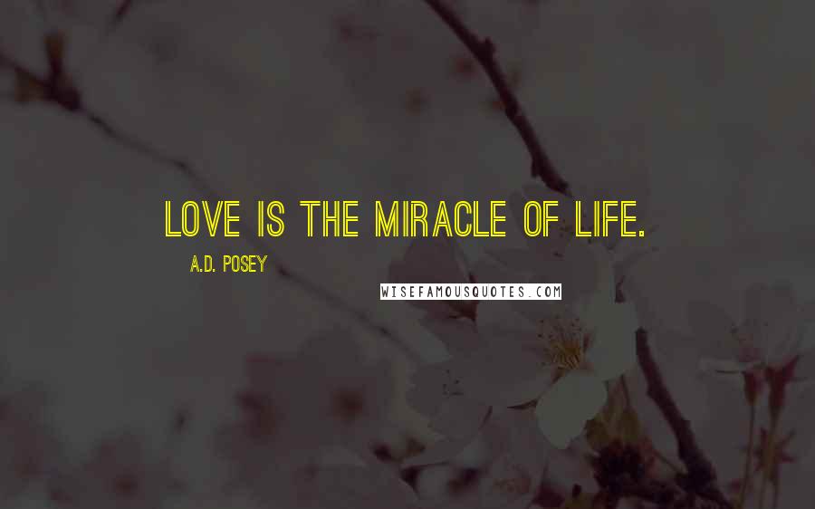 A.D. Posey Quotes: Love is the miracle of life.