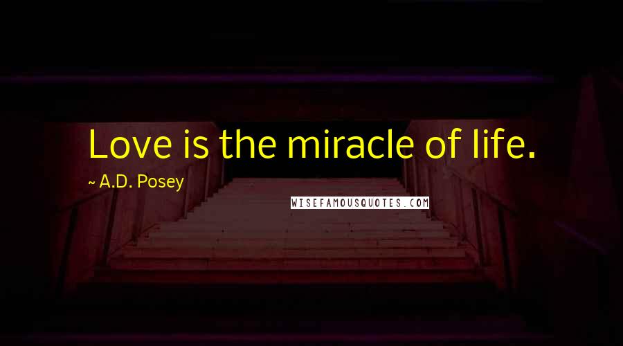 A.D. Posey Quotes: Love is the miracle of life.