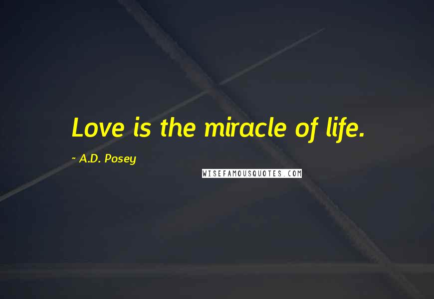 A.D. Posey Quotes: Love is the miracle of life.