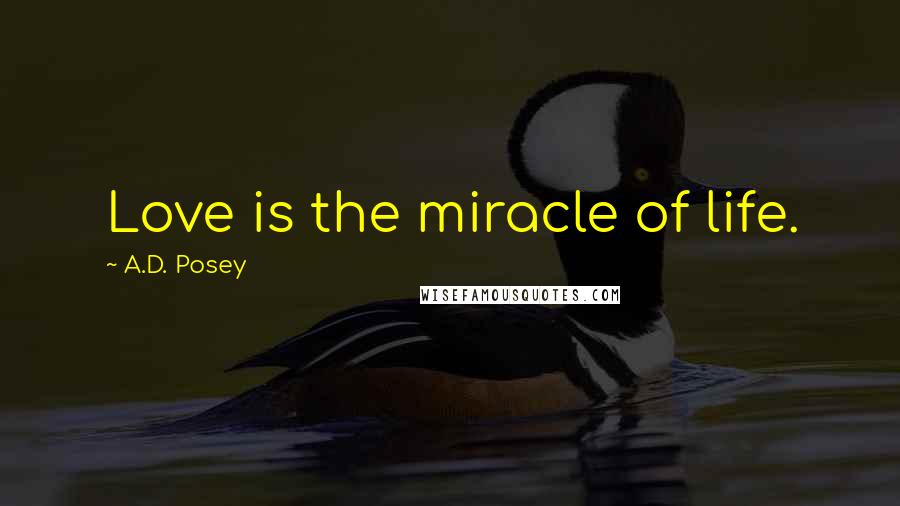 A.D. Posey Quotes: Love is the miracle of life.