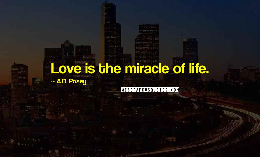 A.D. Posey Quotes: Love is the miracle of life.