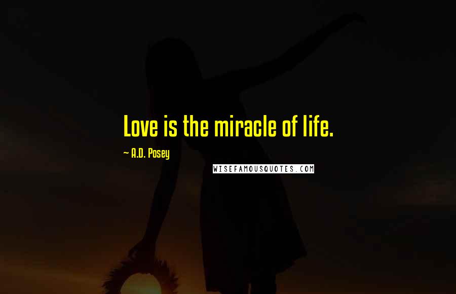 A.D. Posey Quotes: Love is the miracle of life.