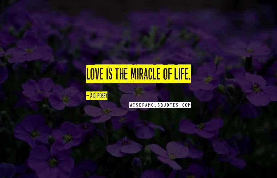 A.D. Posey Quotes: Love is the miracle of life.