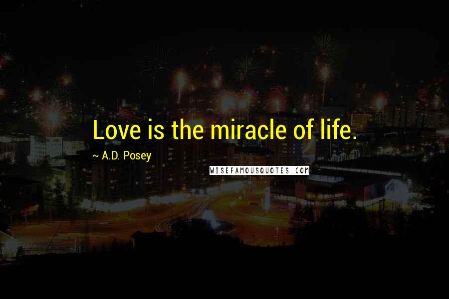 A.D. Posey Quotes: Love is the miracle of life.