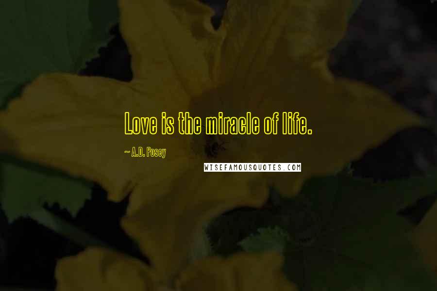 A.D. Posey Quotes: Love is the miracle of life.