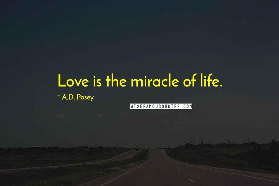 A.D. Posey Quotes: Love is the miracle of life.