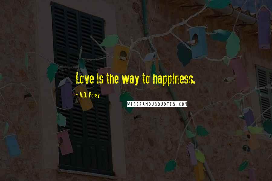 A.D. Posey Quotes: Love is the way to happiness.