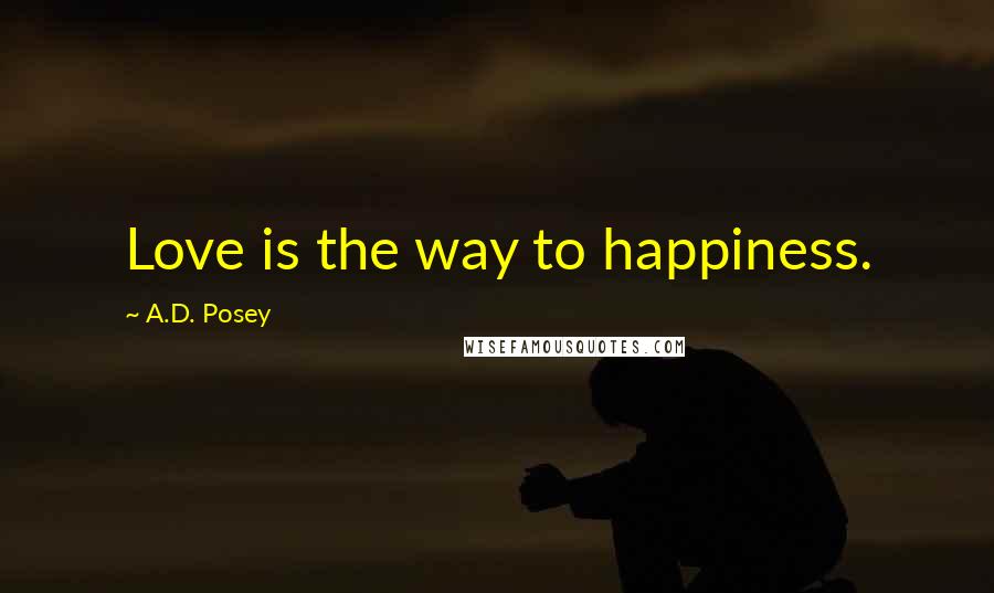 A.D. Posey Quotes: Love is the way to happiness.
