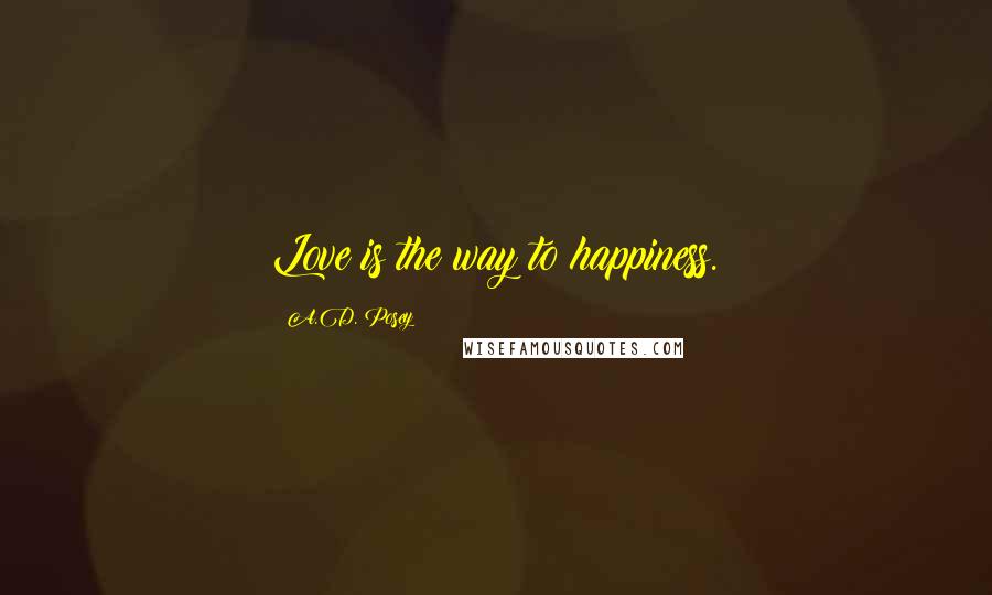 A.D. Posey Quotes: Love is the way to happiness.