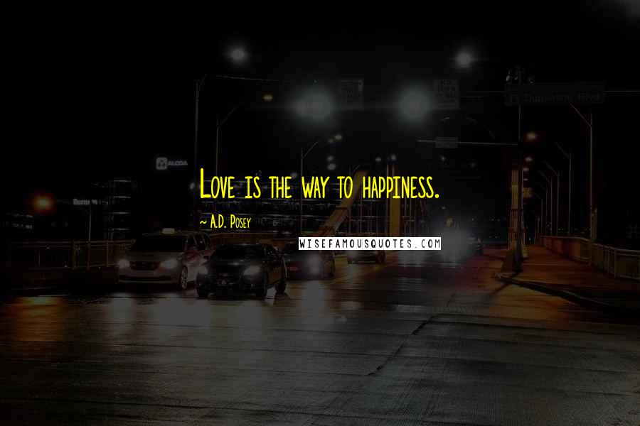 A.D. Posey Quotes: Love is the way to happiness.