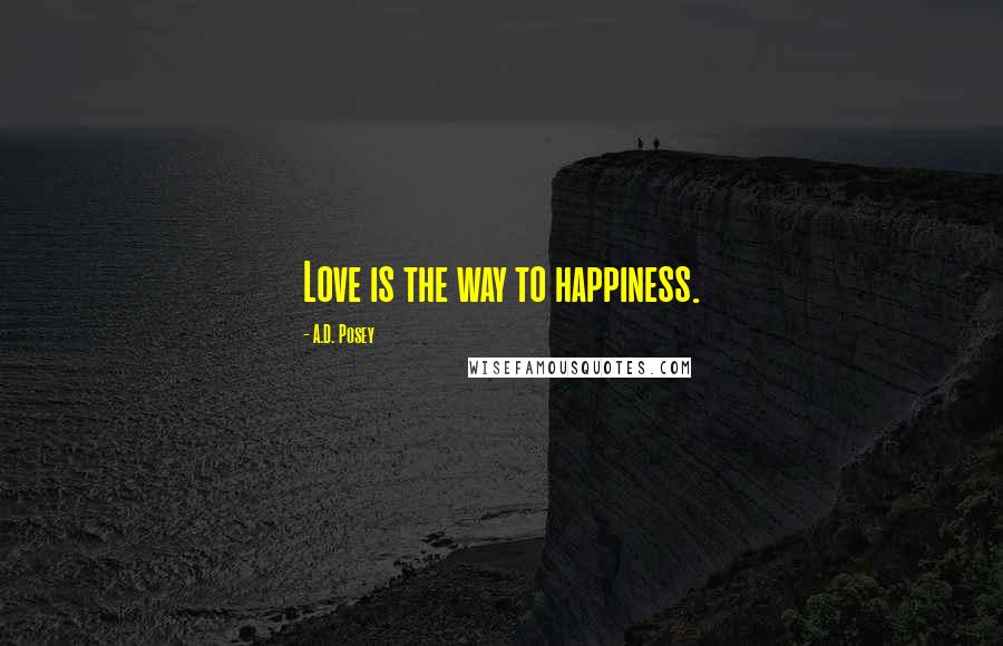 A.D. Posey Quotes: Love is the way to happiness.