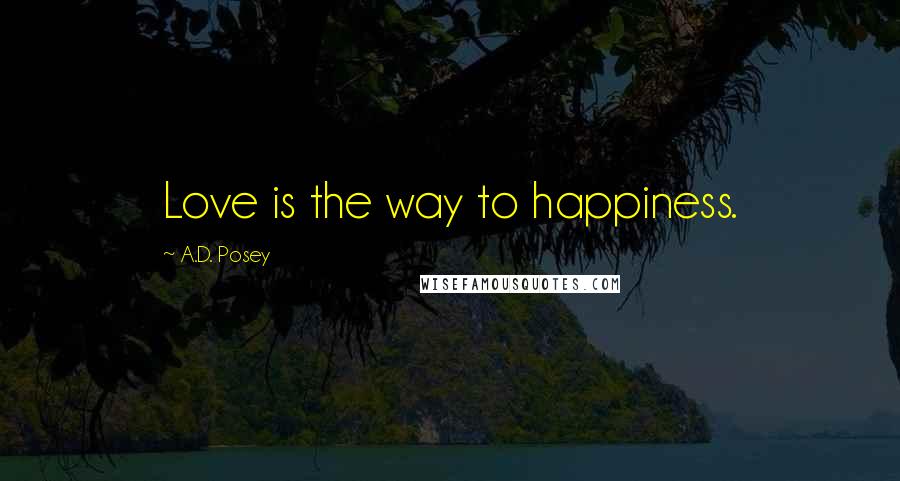 A.D. Posey Quotes: Love is the way to happiness.