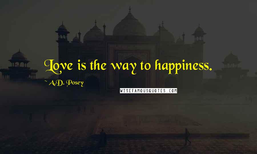 A.D. Posey Quotes: Love is the way to happiness.