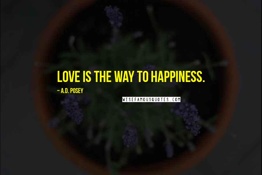 A.D. Posey Quotes: Love is the way to happiness.