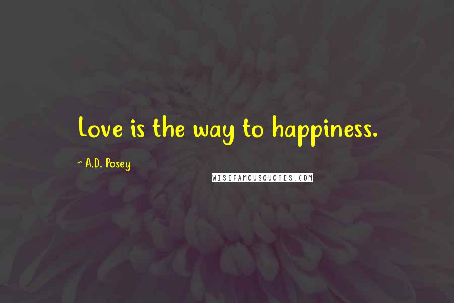 A.D. Posey Quotes: Love is the way to happiness.
