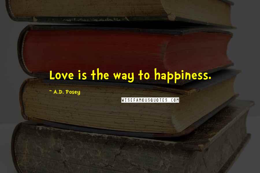 A.D. Posey Quotes: Love is the way to happiness.