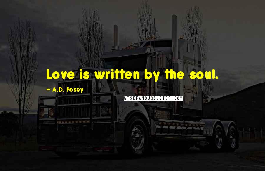 A.D. Posey Quotes: Love is written by the soul.