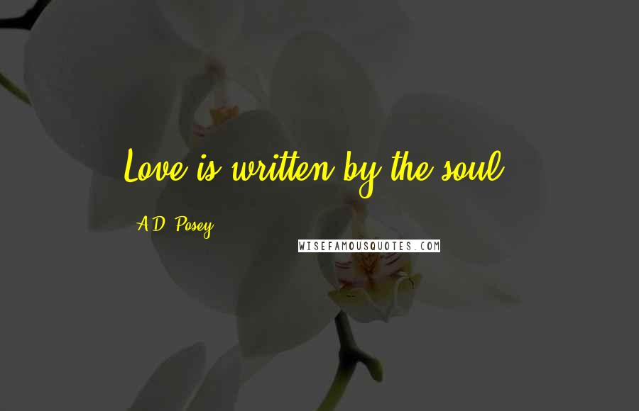 A.D. Posey Quotes: Love is written by the soul.